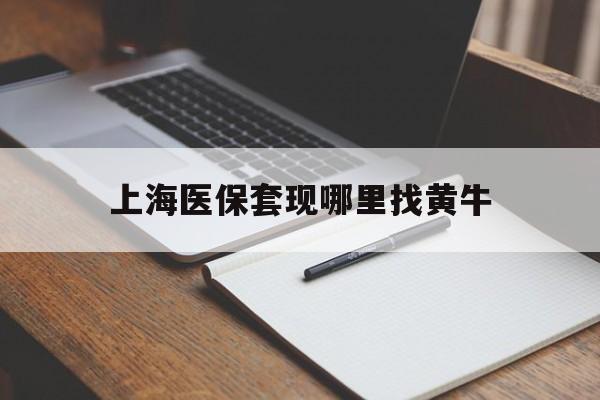 平阳上海医保套现哪里找黄牛的最新政策(2025年平阳上海医保套现论坛分享)