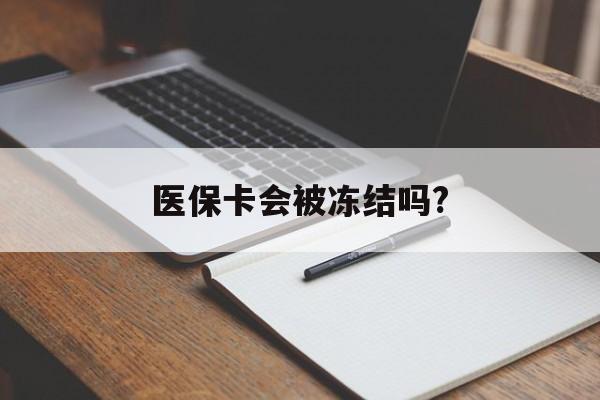 平阳医保卡会被冻结吗?的最新政策(2025年平阳欠银行钱医保卡会被冻结吗分享)